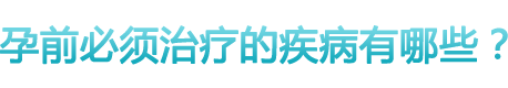 孕前必須治療的疾病有哪些？