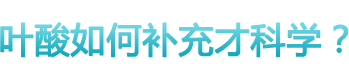 葉酸如何補(bǔ)充才科學(xué)？ 